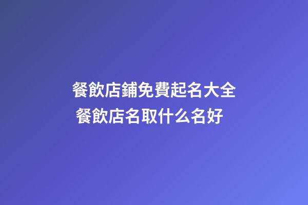 餐飲店鋪免費起名大全 餐飲店名取什么名好-第1張-店鋪起名-玄機派